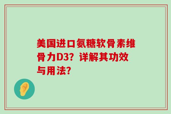 美国进口氨糖软骨素维骨力D3?详解其功效与用法?-第1张图片-氨糖科普网 美国进口氨糖软骨素维骨力D3?详解其功效与用法?-第1张图片-氨糖科普网