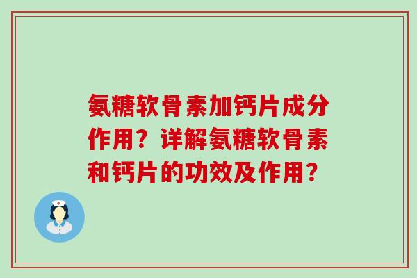 氨糖软骨素加钙片成分作用?详解氨糖软骨素和钙片的功效及作用?-第1张图片-氨糖科普网 氨糖软骨素加钙片成分作用?详解氨糖软骨素和钙片的功效及作用?-第1张图片-氨糖科普网
