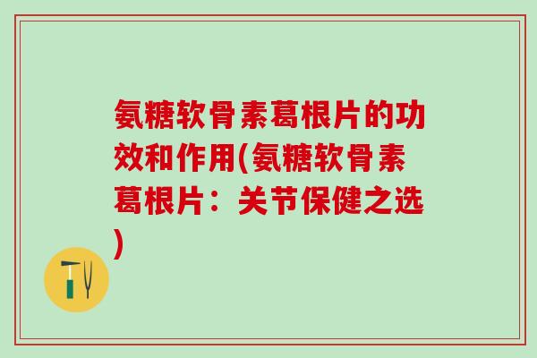 氨糖软骨素葛根片的功效和作用(氨糖软骨素葛根片:关节保健之选)-第1张图片-氨糖科普网 氨糖软骨素葛根片的功效和作用(氨糖软骨素葛根片:关节保健之选)-第1张图片-氨糖科普网