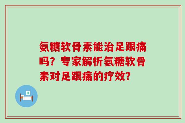 氨糖软骨素能治足跟痛吗?专家解析氨糖软骨素对足跟痛的疗效?-第1张图片-氨糖科普网 氨糖软骨素能治足跟痛吗?专家解析氨糖软骨素对足跟痛的疗效?-第1张图片-氨糖科普网