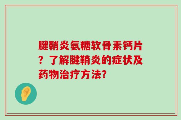腱鞘炎氨糖软骨素钙片？了解腱鞘炎的症状及药物治疗方法？-第1张图片-氨糖科普网