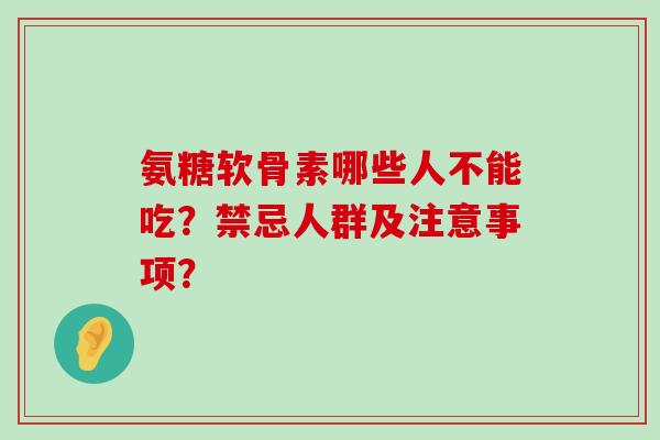 氨糖软骨素哪些人不能吃?禁忌人群及注意事项?-第1张图片-氨糖科普网 氨糖软骨素哪些人不能吃?禁忌人群及注意事项?-第1张图片-氨糖科普网