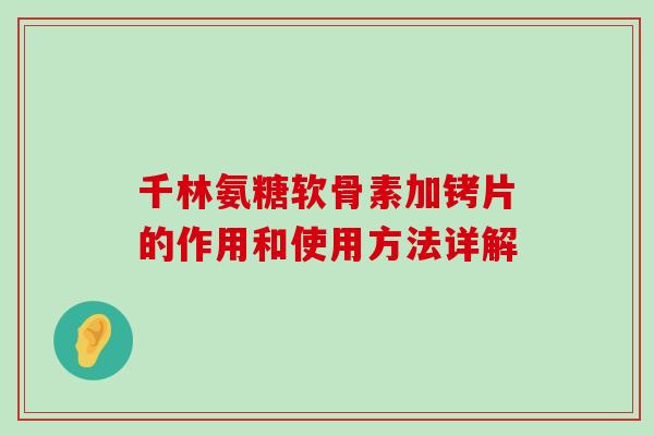 千林氨糖软骨素加铐片的作用和使用方法详解-第1张图片-氨糖科普网