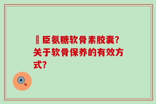 湯臣氨糖软骨素胶囊？关于软骨保养的有效方式？-第1张图片-氨糖科普网
