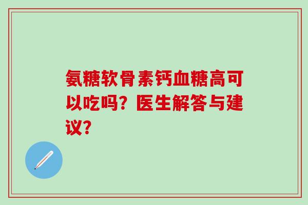 氨糖软骨素钙血糖高可以吃吗？医生解答与建议？-第1张图片-氨糖科普网