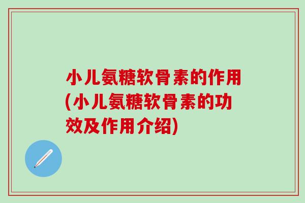 小儿氨糖软骨素的作用(小儿氨糖软骨素的功效及作用介绍)-第1张图片-氨糖科普网 小儿氨糖软骨素的作用(小儿氨糖软骨素的功效及作用介绍)-第1张图片-氨糖科普网
