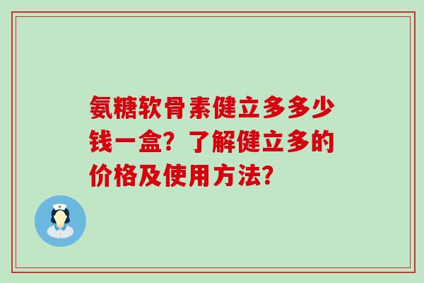 氨糖软骨素健立多多少钱一盒?了解健立多的价格及使用方法?-第1张图片-氨糖科普网 氨糖软骨素健立多多少钱一盒?了解健立多的价格及使用方法?-第1张图片-氨糖科普网