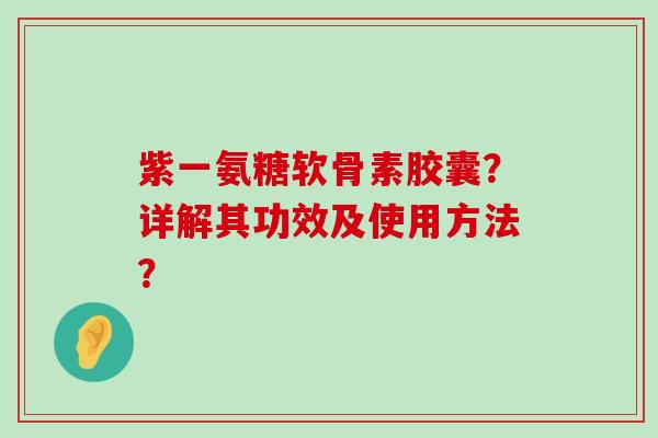 紫一氨糖软骨素胶囊?详解其功效及使用方法?-第1张图片-氨糖科普网 紫一氨糖软骨素胶囊?详解其功效及使用方法?-第1张图片-氨糖科普网