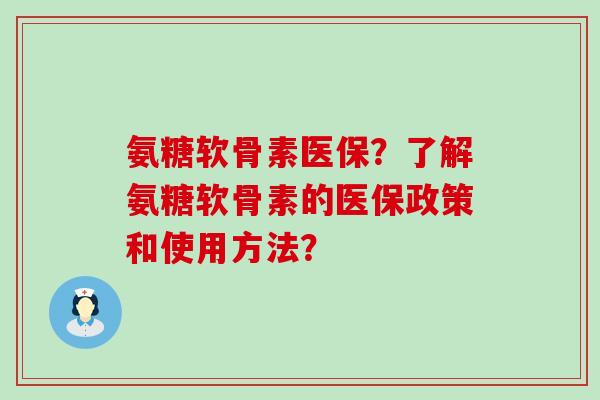氨糖软骨素医保？了解氨糖软骨素的医保政策和使用方法？-第1张图片-氨糖科普网