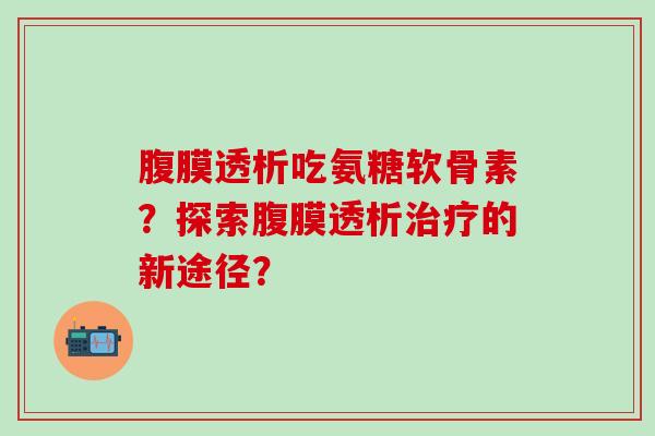 腹膜透析吃氨糖软骨素?探索腹膜透析治疗的新途径?-第1张图片-氨糖科普网 腹膜透析吃氨糖软骨素?探索腹膜透析治疗的新途径?-第1张图片-氨糖科普网