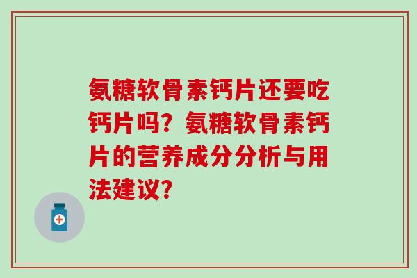氨糖软骨素钙片还要吃钙片吗？氨糖软骨素钙片的营养成分分析与用法建议？-第1张图片-氨糖科普网