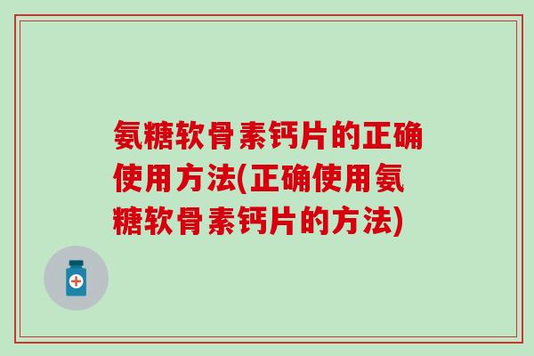 氨糖软骨素钙片的正确使用方法(正确使用氨糖软骨素钙片的方法)-第1张图片-氨糖科普网