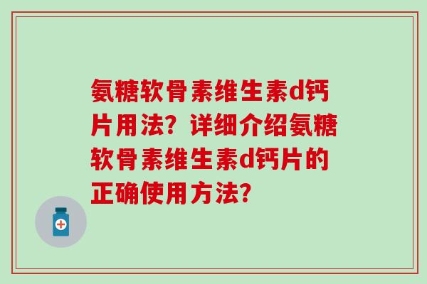 氨糖软骨素维生素d钙片用法？详细介绍氨糖软骨素维生素d钙片的正确使用方法？-第1张图片-氨糖科普网