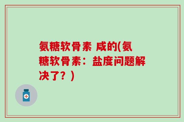 氨糖软骨素 咸的(氨糖软骨素：盐度问题解决了？)-第1张图片-氨糖科普网