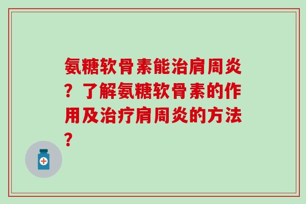 氨糖软骨素能治肩周炎?了解氨糖软骨素的作用及治疗肩周炎的方法?-第1张图片-氨糖科普网 氨糖软骨素能治肩周炎?了解氨糖软骨素的作用及治疗肩周炎的方法?-第1张图片-氨糖科普网