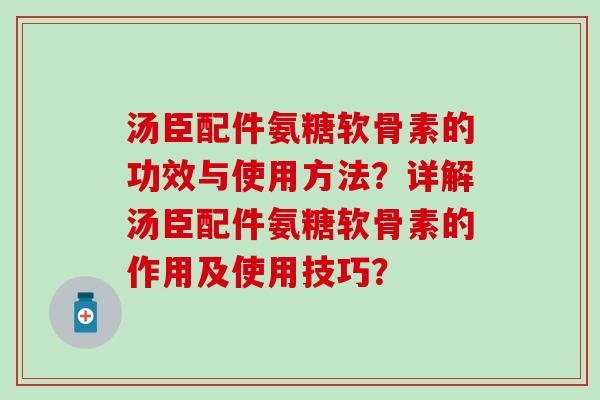 汤臣配件氨糖软骨素的功效与使用方法?详解汤臣配件氨糖软骨素的作用及使用技巧?-第1张图片-氨糖科普网 汤臣配件氨糖软骨素的功效与使用方法?详解汤臣配件氨糖软骨素的作用及使用技巧?-第1张图片-氨糖科普网