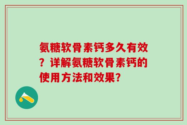 氨糖软骨素钙多久有效?详解氨糖软骨素钙的使用方法和效果?-第1张图片-氨糖科普网 氨糖软骨素钙多久有效?详解氨糖软骨素钙的使用方法和效果?-第1张图片-氨糖科普网