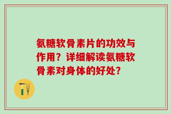 氨糖软骨素片的功效与作用?详细解读氨糖软骨素对身体的好处?-第1张图片-氨糖科普网 氨糖软骨素片的功效与作用?详细解读氨糖软骨素对身体的好处?-第1张图片-氨糖科普网