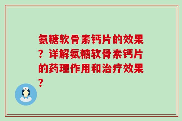 氨糖软骨素钙片的效果？详解氨糖软骨素钙片的药理作用和治疗效果？-第1张图片-氨糖科普网