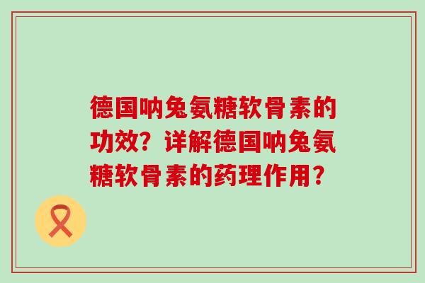 德国呐兔氨糖软骨素的功效?详解德国呐兔氨糖软骨素的药理作用?-第1张图片-氨糖科普网 德国呐兔氨糖软骨素的功效?详解德国呐兔氨糖软骨素的药理作用?-第1张图片-氨糖科普网
