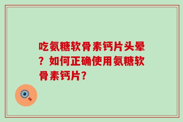 吃氨糖软骨素钙片头晕?如何正确使用氨糖软骨素钙片?-第1张图片-氨糖科普网 吃氨糖软骨素钙片头晕?如何正确使用氨糖软骨素钙片?-第1张图片-氨糖科普网