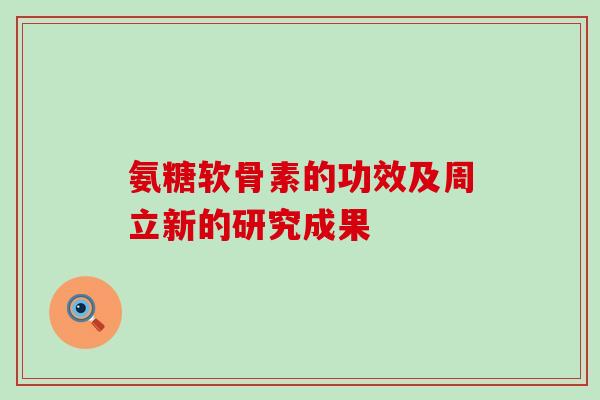 氨糖软骨素的功效及周立新的研究成果-第1张图片-氨糖科普网 氨糖软骨素的功效及周立新的研究成果-第1张图片-氨糖科普网