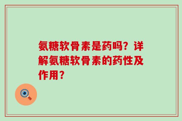 氨糖软骨素是药吗?详解氨糖软骨素的药性及作用?-第1张图片-氨糖科普网 氨糖软骨素是药吗?详解氨糖软骨素的药性及作用?-第1张图片-氨糖科普网