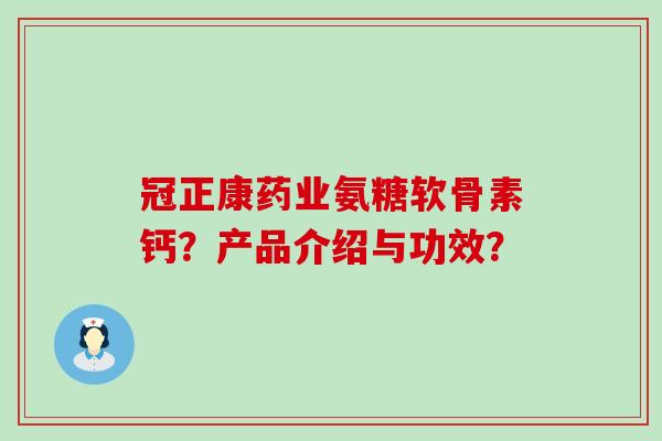 冠正康药业氨糖软骨素钙?产品介绍与功效?-第1张图片-氨糖科普网 冠正康药业氨糖软骨素钙?产品介绍与功效?-第1张图片-氨糖科普网