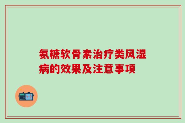 氨糖软骨素治疗类风湿病的效果及注意事项-第1张图片-氨糖科普网 氨糖软骨素治疗类风湿病的效果及注意事项-第1张图片-氨糖科普网