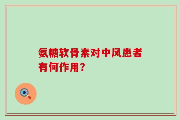 氨糖软骨素对中风患者有何作用？-第1张图片-氨糖科普网