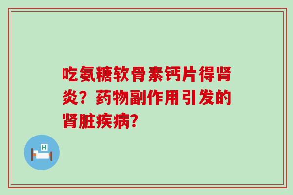 吃氨糖软骨素钙片得肾炎?药物副作用引发的肾脏疾病?-第1张图片-氨糖科普网 吃氨糖软骨素钙片得肾炎?药物副作用引发的肾脏疾病?-第1张图片-氨糖科普网