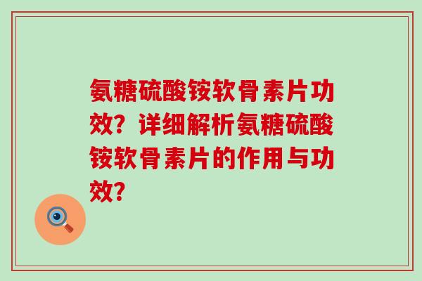 氨糖硫酸铵软骨素片功效？详细解析氨糖硫酸铵软骨素片的作用与功效？-第1张图片-氨糖科普网