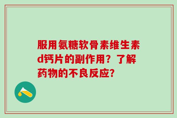 服用氨糖软骨素维生素d钙片的副作用？了解药物的不良反应？-第1张图片-氨糖科普网