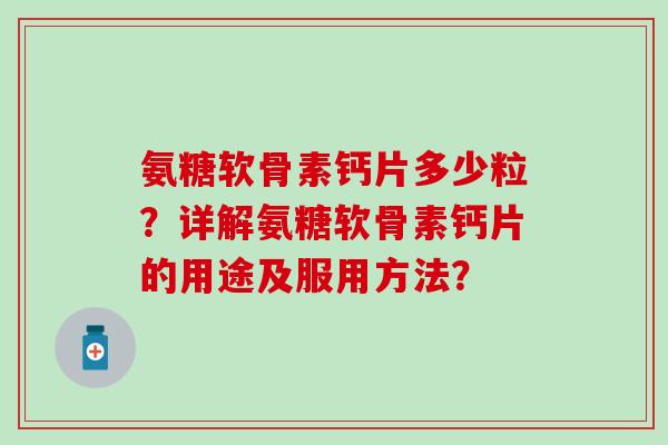 氨糖软骨素钙片多少粒?详解氨糖软骨素钙片的用途及服用方法?-第1张图片-氨糖科普网 氨糖软骨素钙片多少粒?详解氨糖软骨素钙片的用途及服用方法?-第1张图片-氨糖科普网