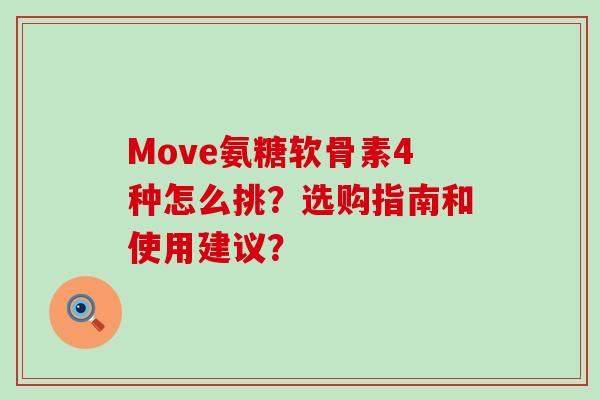 Move氨糖软骨素4种怎么挑？选购指南和使用建议？-第1张图片-氨糖科普网