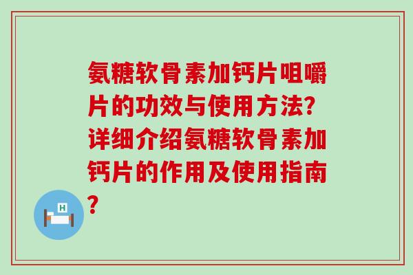 氨糖软骨素加钙片咀嚼片的功效与使用方法?详细介绍氨糖软骨素加钙片的作用及使用指南?-第1张图片-氨糖科普网 氨糖软骨素加钙片咀嚼片的功效与使用方法?详细介绍氨糖软骨素加钙片的作用及使用指南?-第1张图片-氨糖科普网