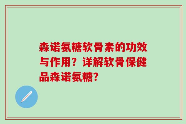 森诺氨糖软骨素的功效与作用?详解软骨保健品森诺氨糖?-第1张图片-氨糖科普网 森诺氨糖软骨素的功效与作用?详解软骨保健品森诺氨糖?-第1张图片-氨糖科普网