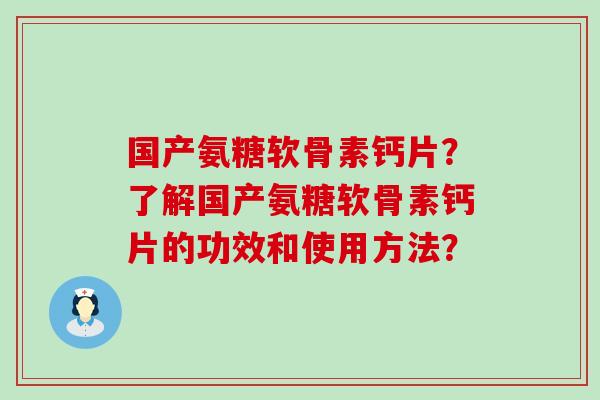 国产氨糖软骨素钙片?了解国产氨糖软骨素钙片的功效和使用方法?-第1张图片-氨糖科普网 国产氨糖软骨素钙片?了解国产氨糖软骨素钙片的功效和使用方法?-第1张图片-氨糖科普网