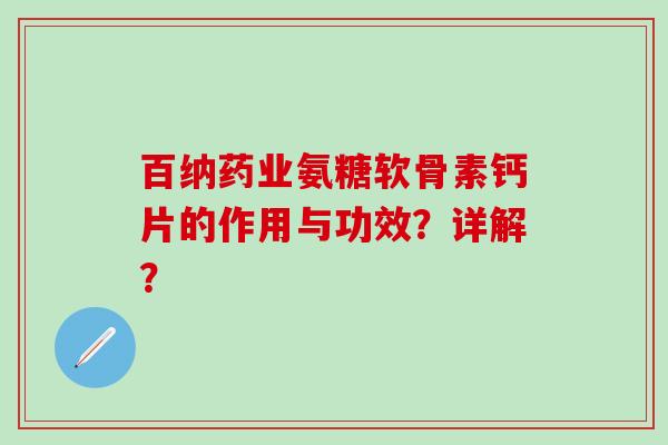 百纳药业氨糖软骨素钙片的作用与功效?详解?-第1张图片-氨糖科普网 百纳药业氨糖软骨素钙片的作用与功效?详解?-第1张图片-氨糖科普网