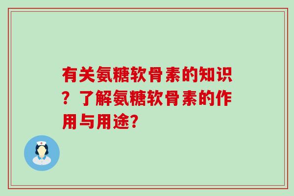 有关氨糖软骨素的知识?了解氨糖软骨素的作用与用途?-第1张图片-氨糖科普网 有关氨糖软骨素的知识?了解氨糖软骨素的作用与用途?-第1张图片-氨糖科普网