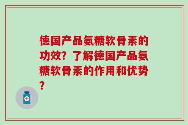 德国产品氨糖软骨素的功效?了解德国产品氨糖软骨素的作用和优势?-第1张图片-氨糖科普网 德国产品氨糖软骨素的功效?了解德国产品氨糖软骨素的作用和优势?-第1张图片-氨糖科普网