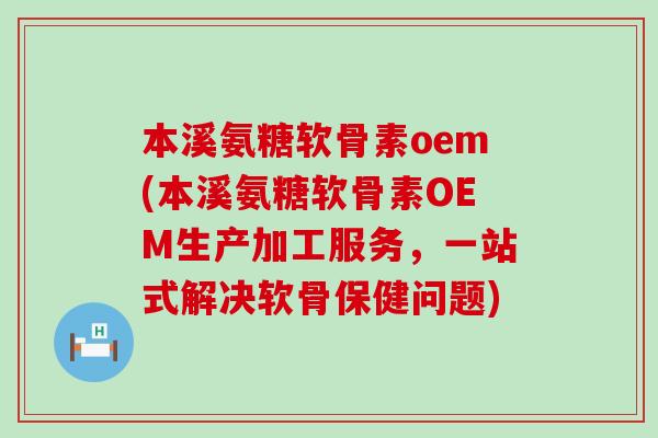 本溪氨糖软骨素oem(本溪氨糖软骨素OEM生产加工服务,一站式解决软骨保健问题)-第1张图片-氨糖科普网 本溪氨糖软骨素oem(本溪氨糖软骨素OEM生产加工服务,一站式解决软骨保健问题)-第1张图片-氨糖科普网
