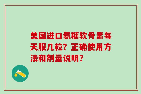 美国进口氨糖软骨素每天服几粒?正确使用方法和剂量说明?-第1张图片-氨糖科普网 美国进口氨糖软骨素每天服几粒?正确使用方法和剂量说明?-第1张图片-氨糖科普网