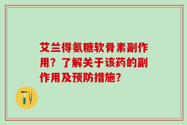 艾兰得氨糖软骨素副作用？了解关于该药的副作用及预防措施？-第1张图片-氨糖科普网