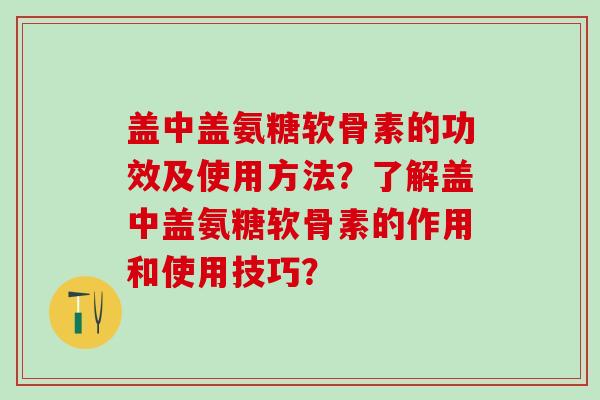 盖中盖氨糖软骨素的功效及使用方法?了解盖中盖氨糖软骨素的作用和使用技巧?-第1张图片-氨糖科普网 盖中盖氨糖软骨素的功效及使用方法?了解盖中盖氨糖软骨素的作用和使用技巧?-第1张图片-氨糖科普网