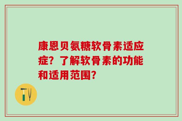 康恩贝氨糖软骨素适应症?了解软骨素的功能和适用范围?-第1张图片-氨糖科普网 康恩贝氨糖软骨素适应症?了解软骨素的功能和适用范围?-第1张图片-氨糖科普网