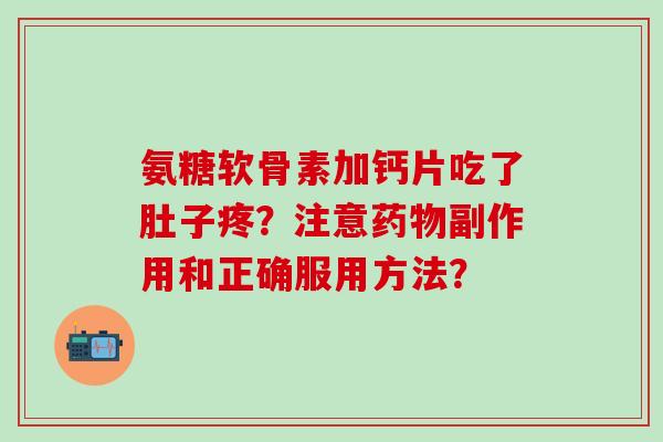 氨糖软骨素加钙片吃了肚子疼?注意药物副作用和正确服用方法?-第1张图片-氨糖科普网 氨糖软骨素加钙片吃了肚子疼?注意药物副作用和正确服用方法?-第1张图片-氨糖科普网