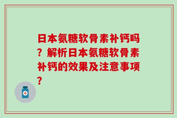 日本氨糖软骨素补钙吗?解析日本氨糖软骨素补钙的效果及注意事项?-第1张图片-氨糖科普网 日本氨糖软骨素补钙吗?解析日本氨糖软骨素补钙的效果及注意事项?-第1张图片-氨糖科普网