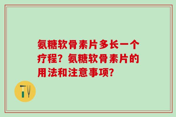氨糖软骨素片多长一个疗程？氨糖软骨素片的用法和注意事项？-第1张图片-氨糖科普网