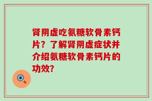 肾阴虚吃氨糖软骨素钙片?了解肾阴虚症状并介绍氨糖软骨素钙片的功效?-第1张图片-氨糖科普网 肾阴虚吃氨糖软骨素钙片?了解肾阴虚症状并介绍氨糖软骨素钙片的功效?-第1张图片-氨糖科普网